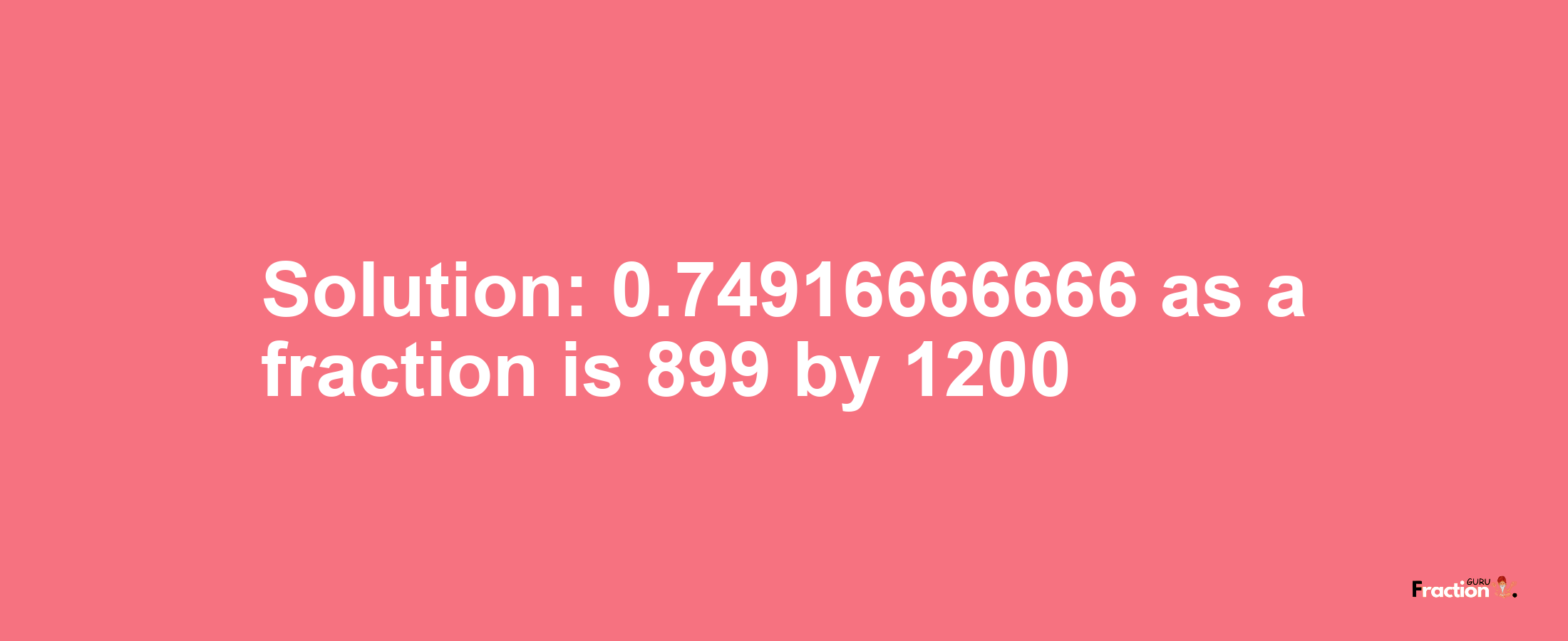 Solution:0.74916666666 as a fraction is 899/1200